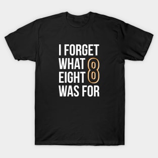 I Forget What Eight Was For T-Shirt